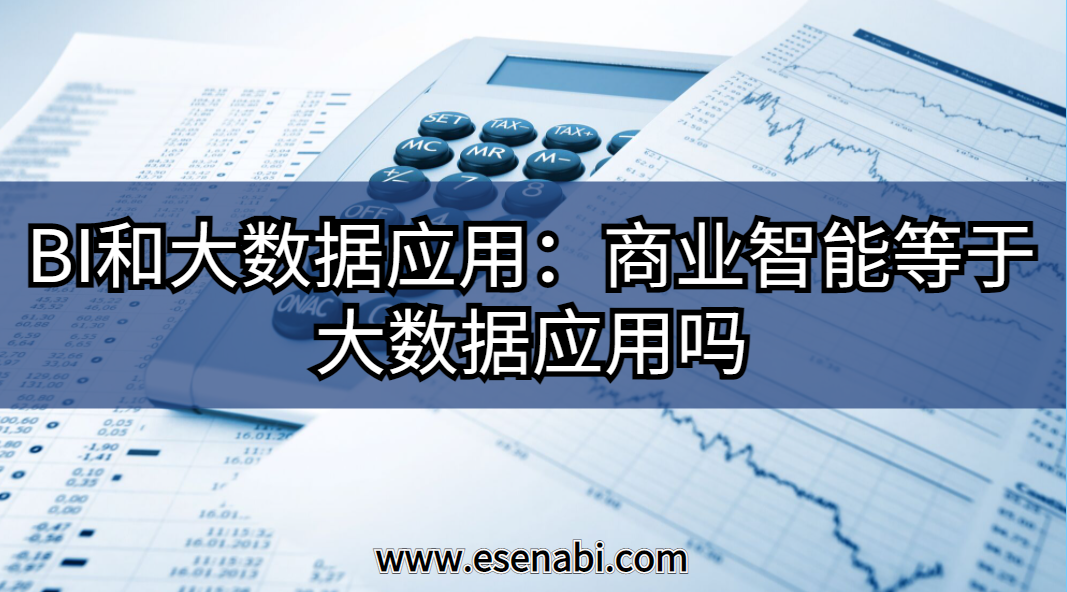 BI和大數(shù)據(jù)應(yīng)用:大數(shù)據(jù)應(yīng)用等于商業(yè)智能（BI）嗎？